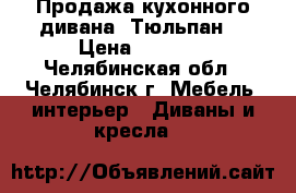 Продажа кухонного дивана “Тюльпан“ › Цена ­ 9 900 - Челябинская обл., Челябинск г. Мебель, интерьер » Диваны и кресла   